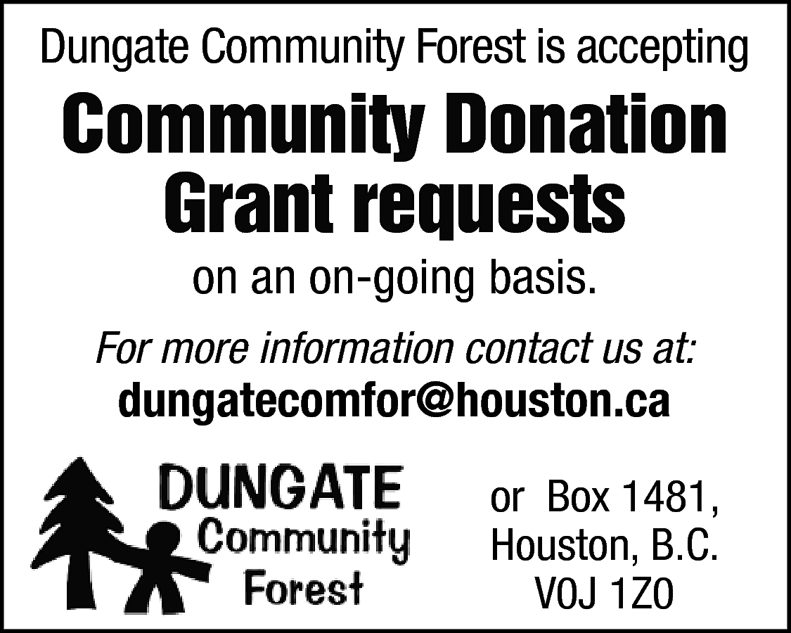 Dungate Community Forest is accepting  Dungate Community Forest is accepting    Community Donation  Grant requests  on an on-going basis.    For more information contact us at:    dungatecomfor@houston.ca    or Box 1481,  Houston, B.C.  V0J 1Z0    