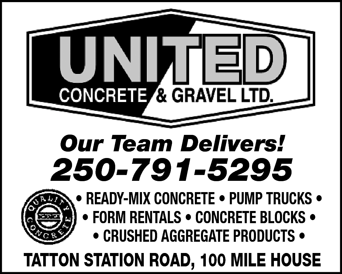 Our Team Delivers! <br> <br>250-791-5295  Our Team Delivers!    250-791-5295    • READY-MIX CONCRETE • PUMP TRUCKS •  • FORM RENTALS • CONCRETE BLOCKS •  • CRUSHED AGGREGATE PRODUCTS •    TATTON STATION ROAD, 100 MILE HOUSE    