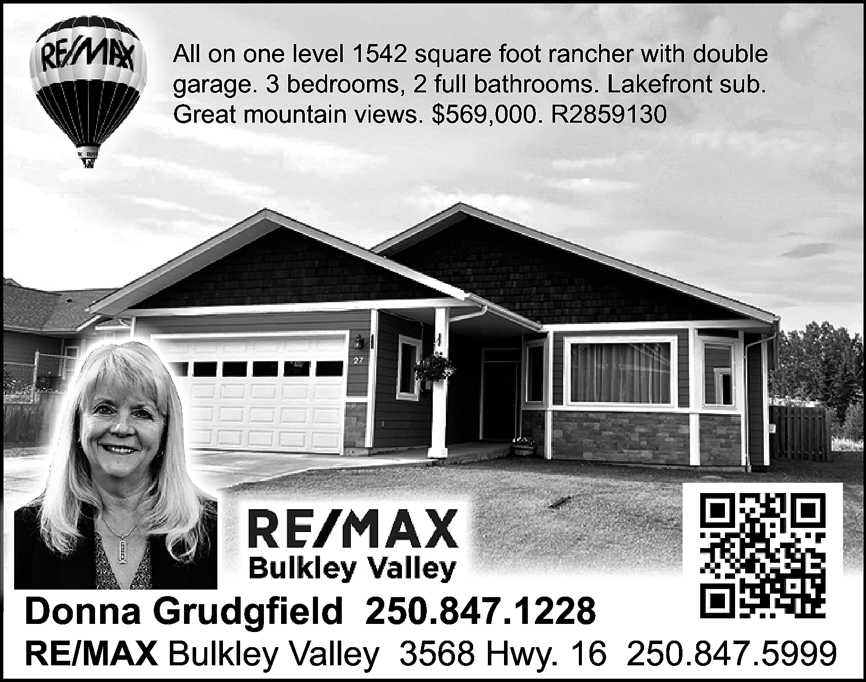 All on one level 1542  All on one level 1542 square foot rancher with double  garage. 3 bedrooms, 2 full bathrooms. Lakefront sub.  Great mountain views. $569,000. R2859130    Donna Grudgfield 250.847.1228    RE/MAX Bulkley Valley 3568 Hwy. 16 250.847.5999    