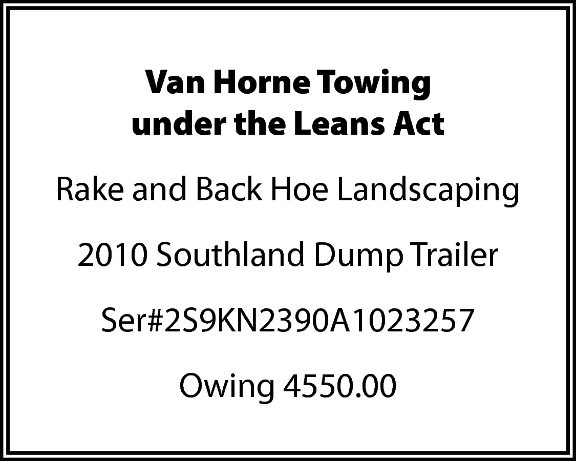 Van Horne Towing <br>under the  Van Horne Towing  under the Leans Act  Rake and Back Hoe Landscaping  2010 Southland Dump Trailer  Ser#2S9KN2390A1023257  Owing 4550.00    