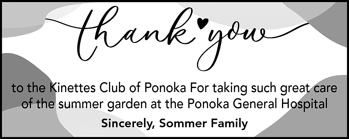 to the Kinettes Club of  to the Kinettes Club of Ponoka For taking such great care  of the summer garden at the Ponoka General Hospital  Sincerely, Sommer Family    