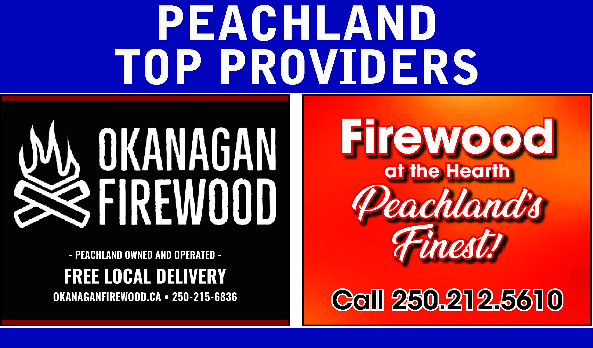 PEACHLAND <br>TOP PROVIDERS <br>Firewood <br>at  PEACHLAND  TOP PROVIDERS  Firewood  at the Hearth    - PEACHLAND OWNED AND OPERATED -    FREE LOCAL DELIVERY  www.okanaganfirewood.ca/  OKANAGANFIREWOOD.CA • 250-215-6836    Peachland’s  Finest!!  Finest  Call 250.212.5610    