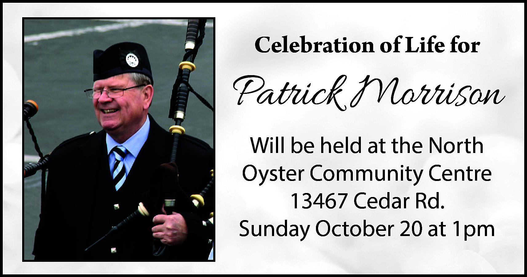 Celebration of Life for <br>  Celebration of Life for    Patrick Morrison  Will be held at the North  Oyster Community Centre  13467 Cedar Rd.  Sunday October 20 at 1pm    