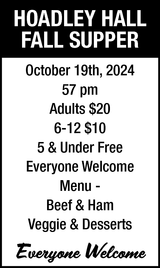 HOADLEY HALL <br>FALL SUPPER <br>October  HOADLEY HALL  FALL SUPPER  October 19th, 2024  57 pm  Adults $20  6-12 $10  5 & Under Free  Everyone Welcome  Menu Beef & Ham  Veggie & Desserts    Everyone Welcome    