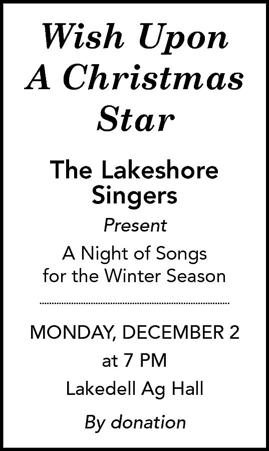 Wish Upon <br>A Christmas <br>Star  Wish Upon  A Christmas  Star  The Lakeshore  Singers  Present  A Night of Songs  for the Winter Season  MONDAY, DECEMBER 2  at 7 PM  Lakedell Ag Hall  By donation    