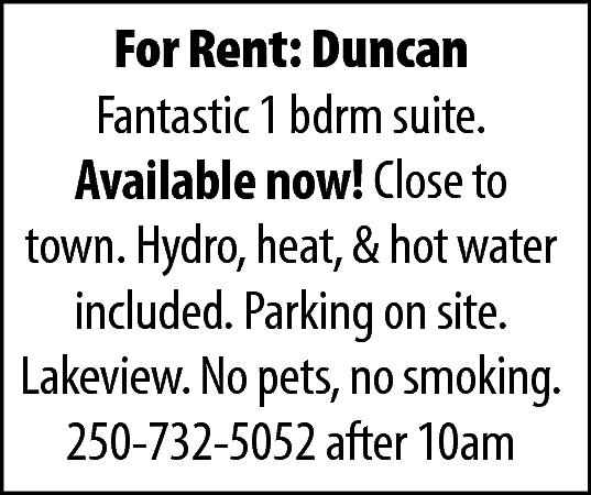 For Rent: Duncan <br>Fantastic 1  For Rent: Duncan  Fantastic 1 bdrm suite.  Available now! Close to  town. Hydro, heat, & hot water  included. Parking on site.  Lakeview. No pets, no smoking.  250-732-5052 after 10am    