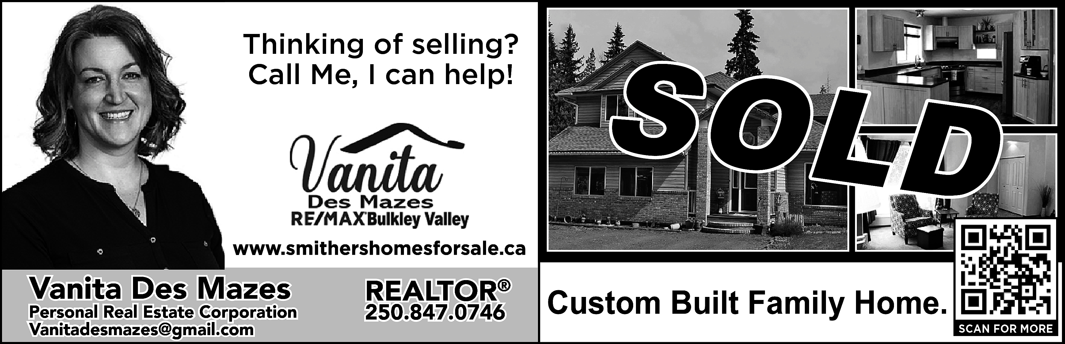 Thinking of selling? <br>Call Me,  Thinking of selling?  Call Me, I can help!    SOLD    https://www.smithershomesforsale.ca/    Vanita Des Mazes    Personal Real Estate Corporation  vanitadesmazes@gmail.com  Vanitadesmazes@gmail.com    REALTOR®  250.847.0746    Custom Built Family Home.    SCAN FOR MORE    