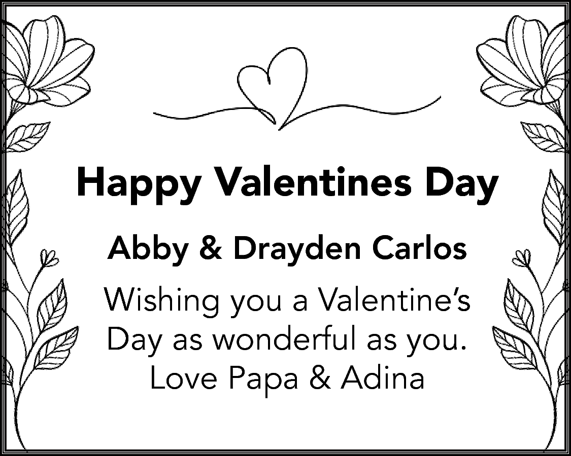 Happy Valentines Day <br>Abby &  Happy Valentines Day  Abby & Drayden Carlos  Wishing you a Valentine’s  Day as wonderful as you.  Love Papa & Adina    