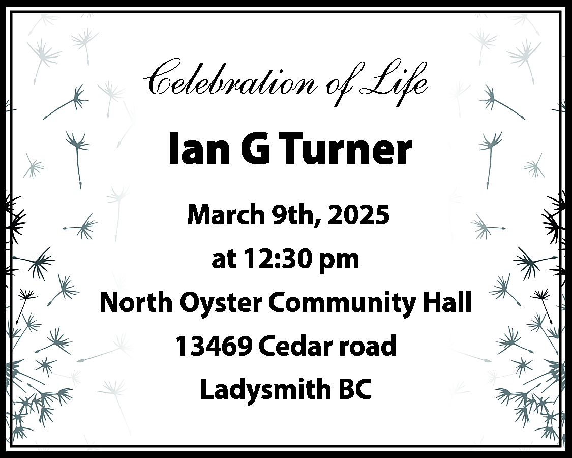 Celebration of Life <br>Ian G  Celebration of Life  Ian G Turner  March 9th, 2025  at 12:30 pm  North Oyster Community Hall  13469 Cedar road  Ladysmith BC    