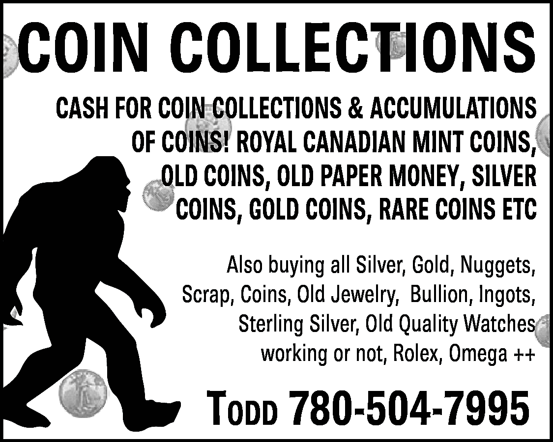 COIN COLLECTIONS <br>CASH FOR COIN  COIN COLLECTIONS  CASH FOR COIN COLLECTIONS & ACCUMULATIONS  OF COINS! ROYAL CANADIAN MINT COINS,  OLD COINS, OLD PAPER MONEY, SILVER  COINS, GOLD COINS, RARE COINS ETC  Also buying all Silver, Gold, Nuggets,  Scrap, Coins, Old Jewelry, Bullion, Ingots,  Sterling Silver, Old Quality Watches  working or not, Rolex, Omega ++    Todd 780-504-7995    