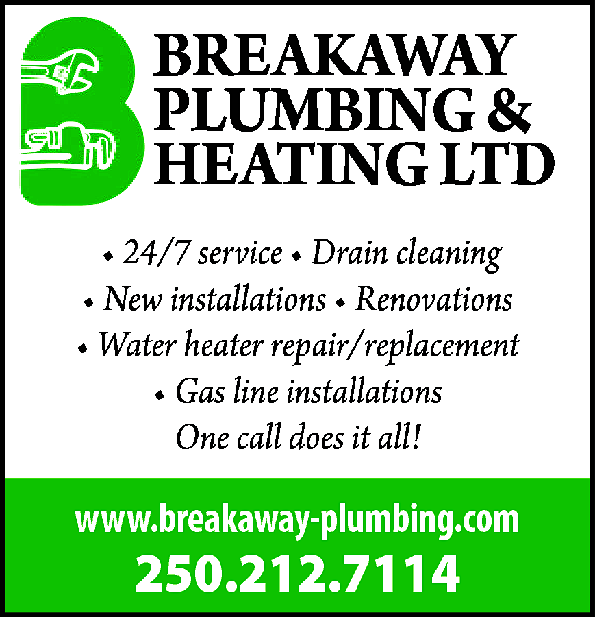 BREAKAWAY <br>PLUMBING & <br>HEATING LTD  BREAKAWAY  PLUMBING &  HEATING LTD  • 24/7 service • Drain cleaning  • New installations • Renovations  • Water heater repair/replacement  • Gas line installations  One call does it all!    www.breakaway-plumbing.com    250.212.7114    