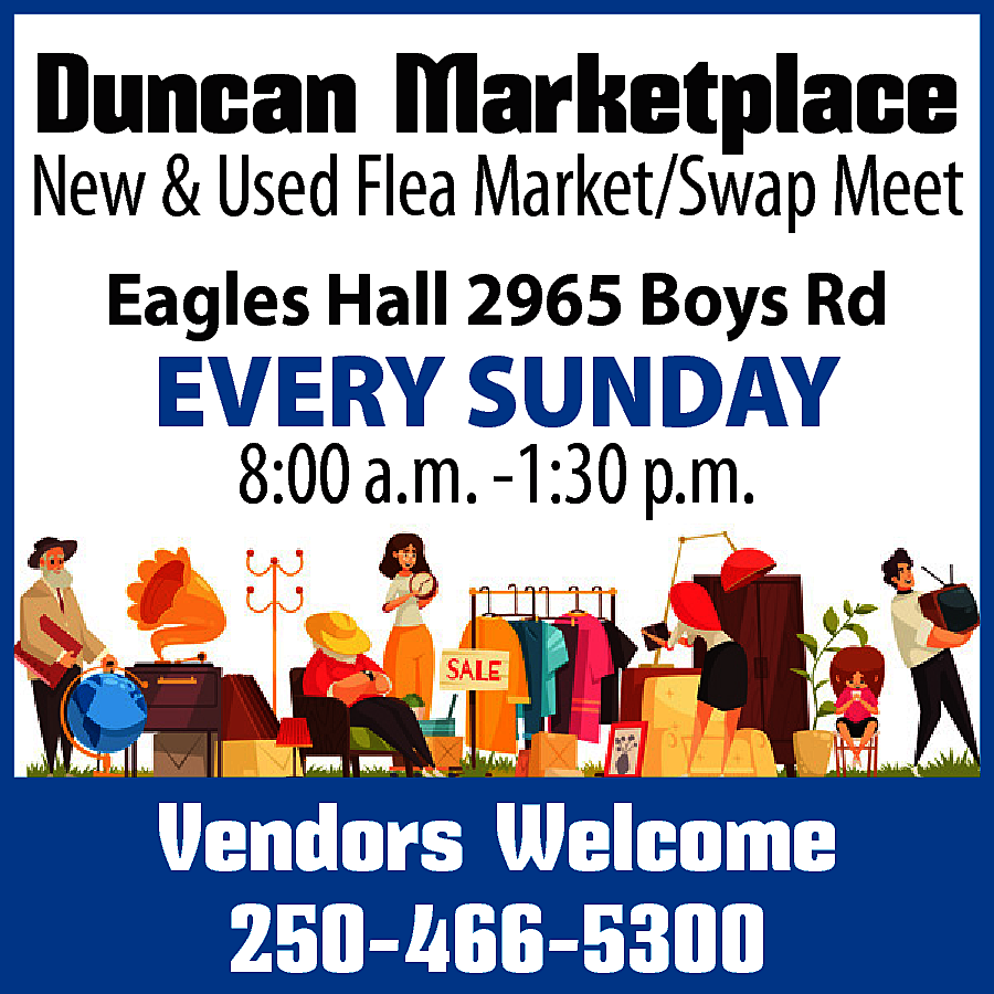 Duncan Marketplace <br> <br>New &  Duncan Marketplace    New & Used Flea Market/Swap Meet  Eagles Hall 2965 Boys Rd    EVERY SUNDAY  8:00 a.m. -1:30 p.m.    Vendors Welcome  250-466-5300    