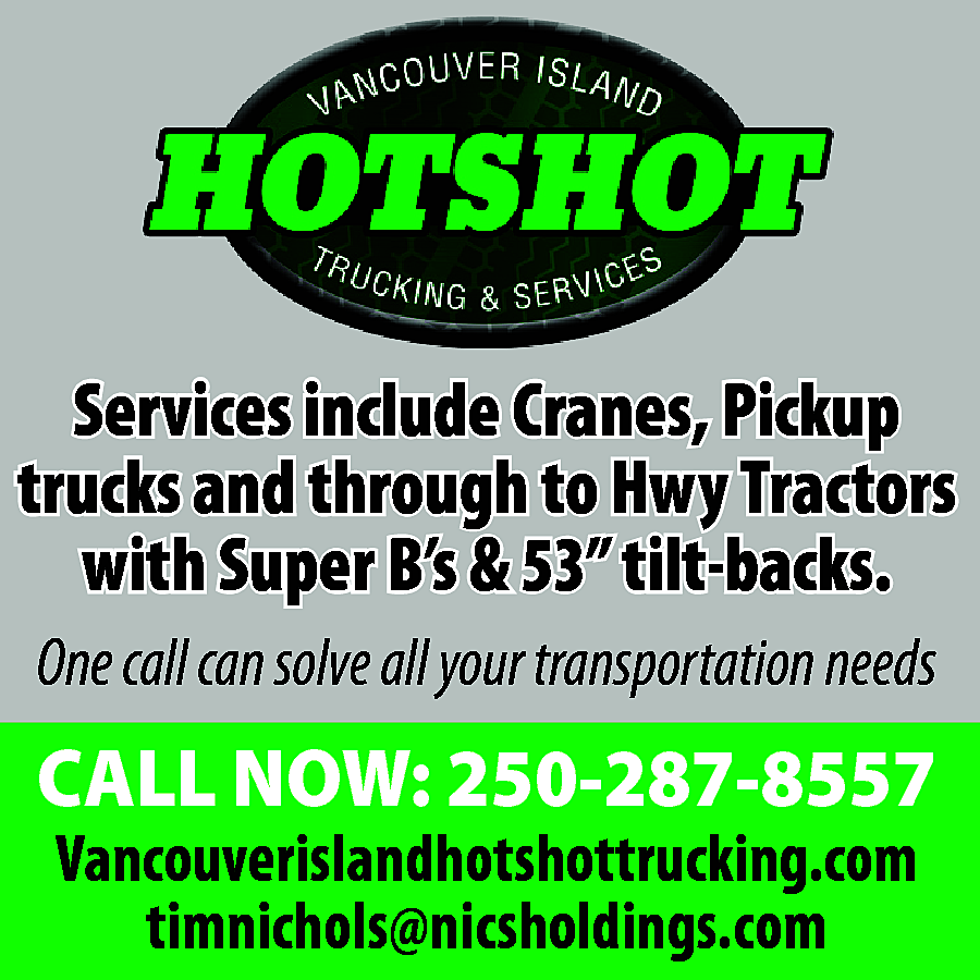 Services include Cranes, Pickup <br>trucks  Services include Cranes, Pickup  trucks and through to Hwy Tractors  with Super B’s & 53” tilt-backs.  One call can solve all your transportation needs    CALL NOW: 250-287-8557  Vancouverislandhotshottrucking.com  timnichols@nicsholdings.com    