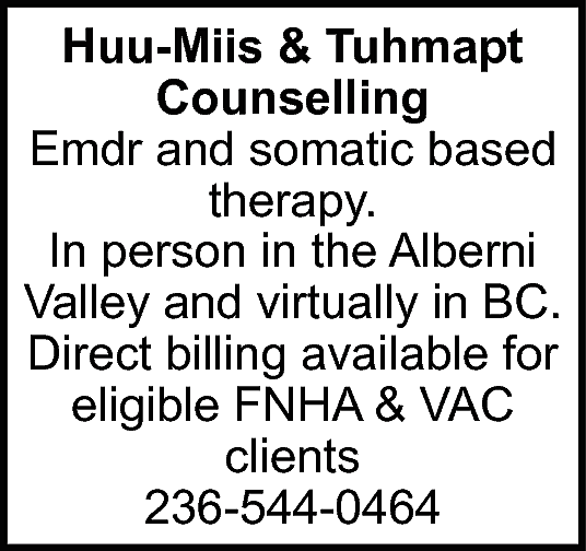 Huu-Miis & Tuhmapt <br>Counselling <br>Emdr  Huu-Miis & Tuhmapt  Counselling  Emdr and somatic based  therapy.  In person in the Alberni  Valley and virtually in BC.  Direct billing available for  eligible FNHA & VAC  clients  236-544-0464    