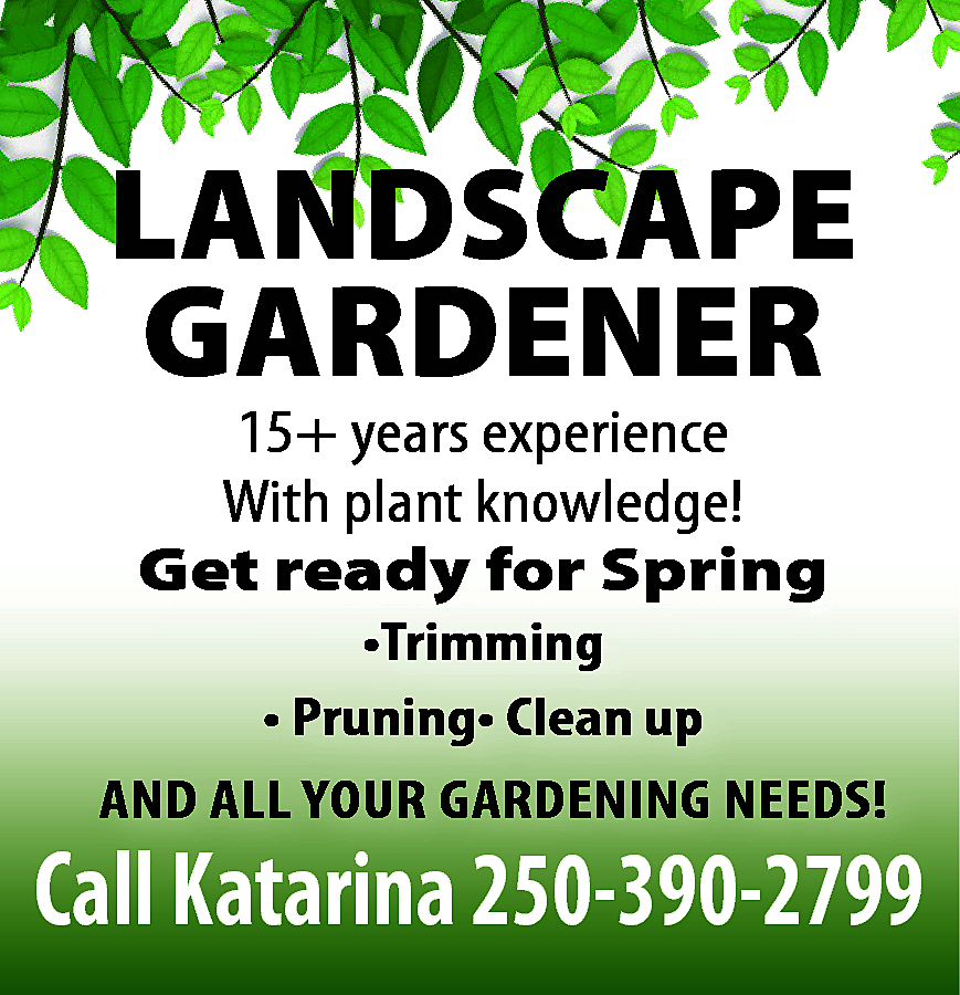 LANDSCAPE GARDENER 15+ years experience  LANDSCAPE GARDENER 15+ years experience With plant knowledge! Get ready for Spring •Trimming • Pruning• Clean up AND ALL YOUR GARDENING NEEDS! Call Katarina 250-390-2799 