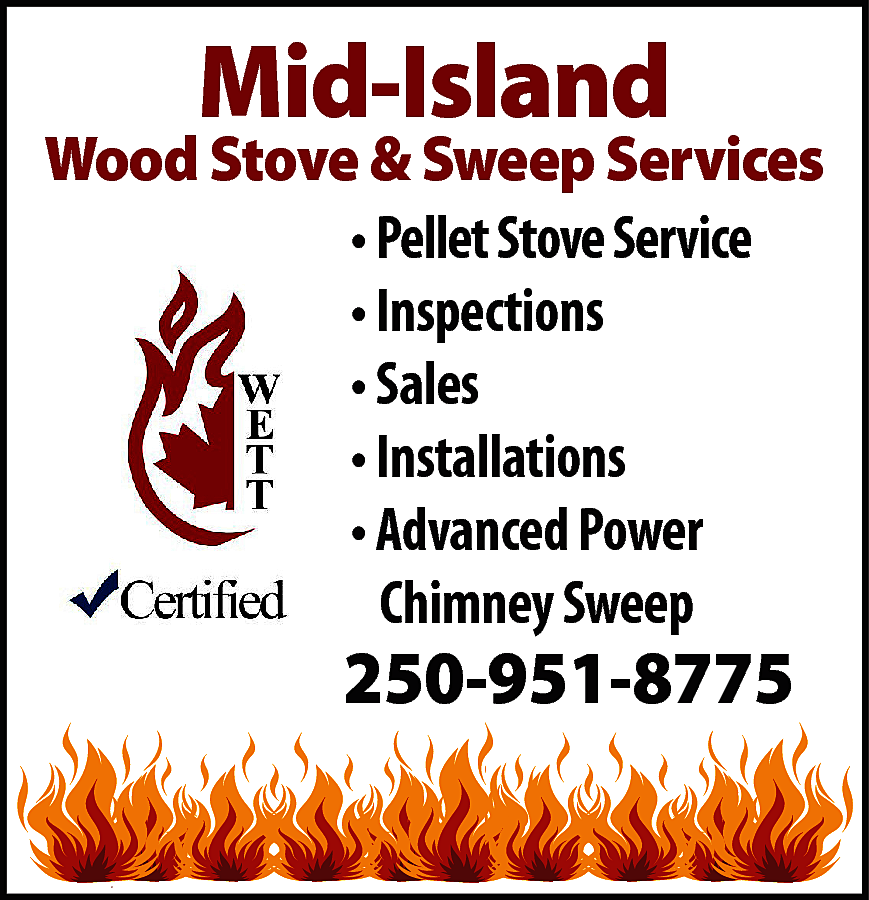 Mid-Island <br> <br>Wood Stove &  Mid-Island    Wood Stove & Sweep Services  • Pellet Stove Service  • Inspections  • Sales  • Installations  • Advanced Power  Chimney Sweep    250-951-8775    