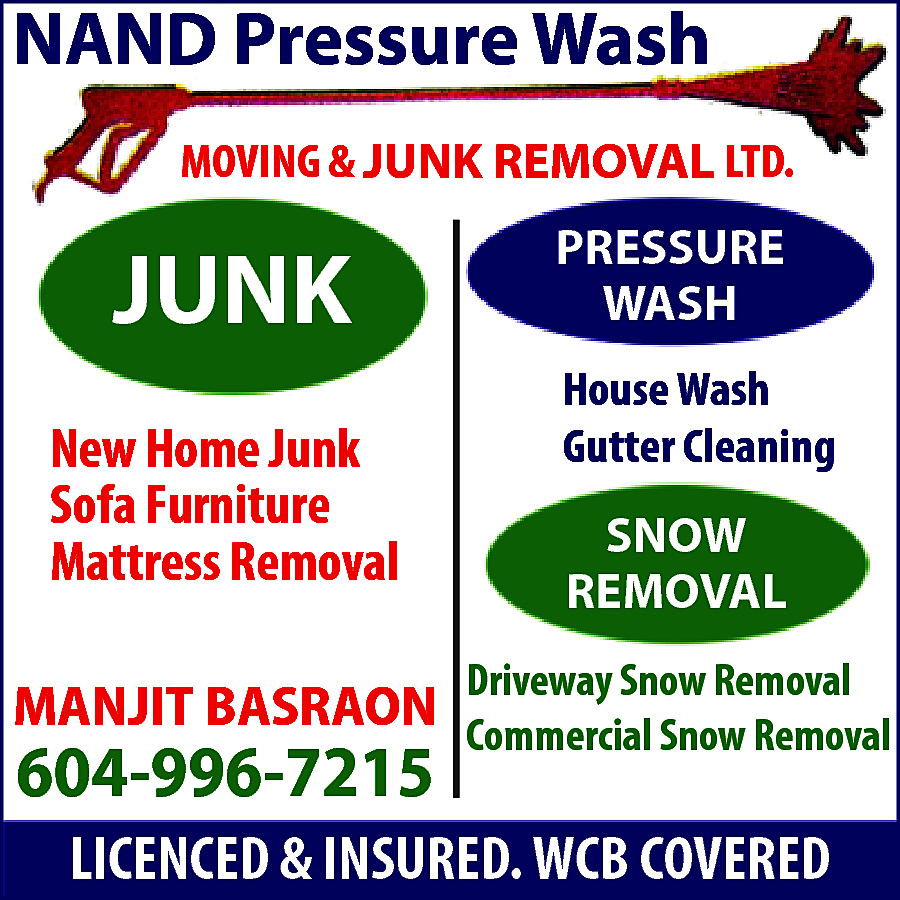 MOVING & JUNK REMOVAL LTD.  MOVING & JUNK REMOVAL LTD. JUNK: New Home Junk, Sofa, Furniture, Mattress Removal. PRESSURE WASH: House Wash, Gutter Wash. SNOW REMOVAL: Driveway Snow Removal, Commercial Snow Removal. Manjit Basraon 604-996-7215 LICENSED & INSURED. WCB COVERED. 