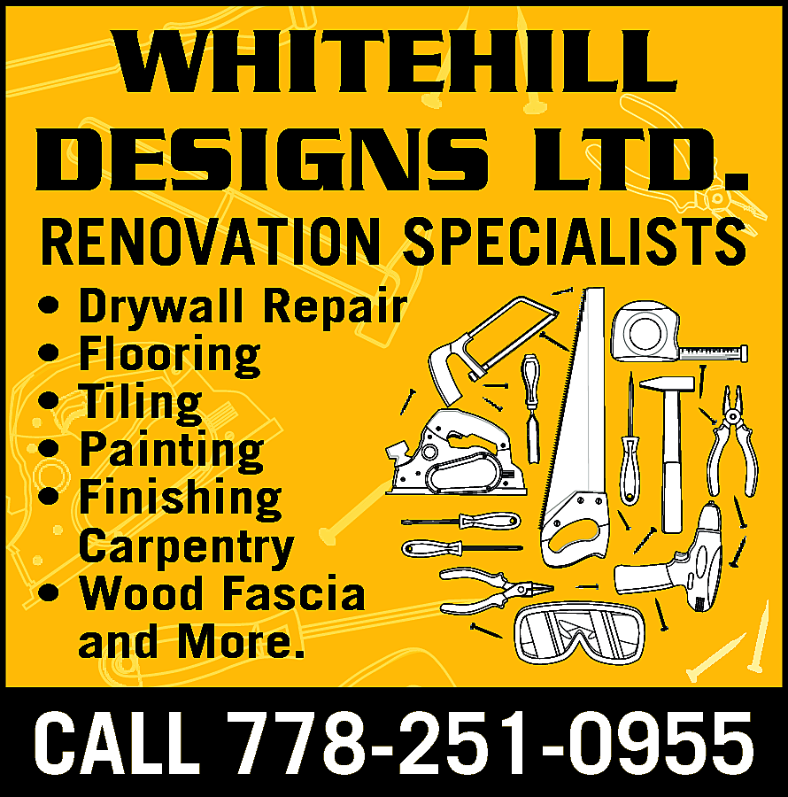 WHITEHILL DESIGNS LTD. Renovation Specialists  WHITEHILL DESIGNS LTD. Renovation Specialists Drywall Repair Flooring Tiling Painting Finishing Carpentry Wood Fascia and More. Call 778-251-0955