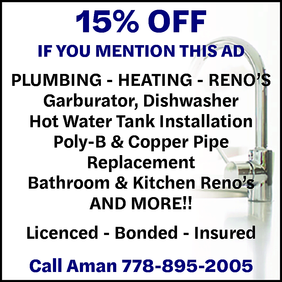 15% OFF IF YOU MENTION  15% OFF IF YOU MENTION THIS AD Plumbing - Heating - Renovations Garburator, Dishwasher, Hot Water Tank Installation Poly-B & Copper Pipe Replacement Bathroom & Kitchen Reno