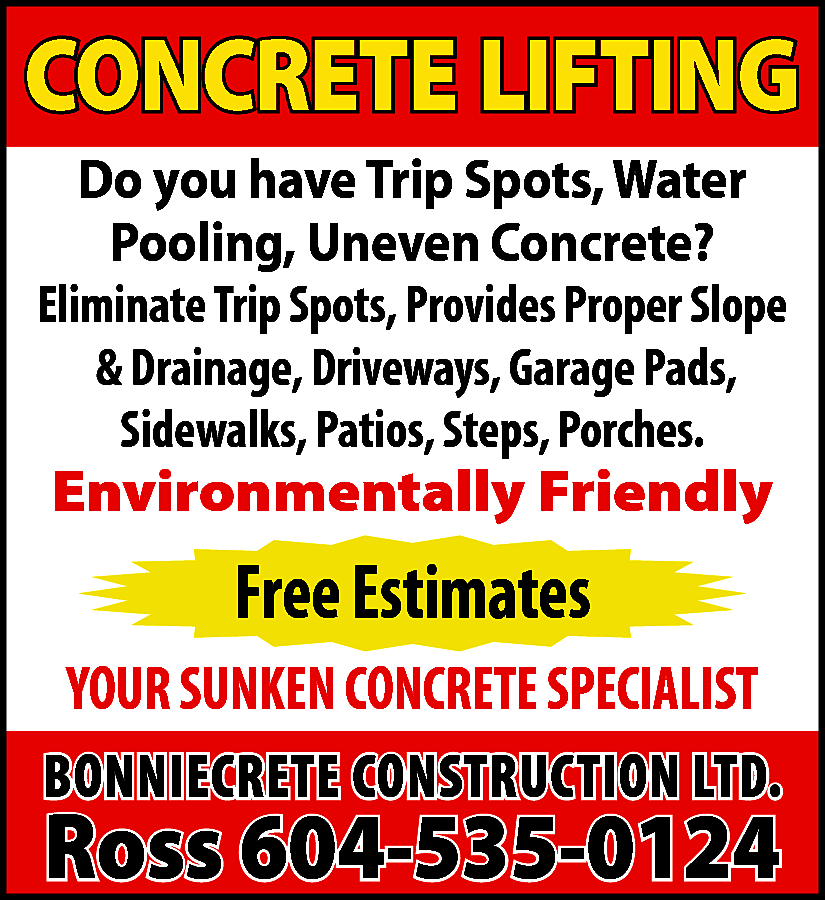 CONCRETE LIFTING Do you have  CONCRETE LIFTING Do you have Trip Spots, Water Pooling, Uneven Concrete? Eliminate Trip Spots, Provides Proper Slope & Drainage, Driveways, Garage Pads, Sidewalks, Patios, Steps, Porches. Environmentally Friendly. FREE ESTIMATES. Your Sunken Concrete Specialist! BONNIECRETE CONSTRUCTION Ross 604-535-0124
