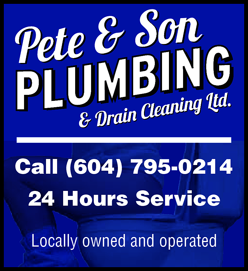Pete & Son Plumbing &  Pete & Son Plumbing & Drain Cleaning Ltd. Call 604-795-0214 24 Hours Service Locally Owned & Operated 