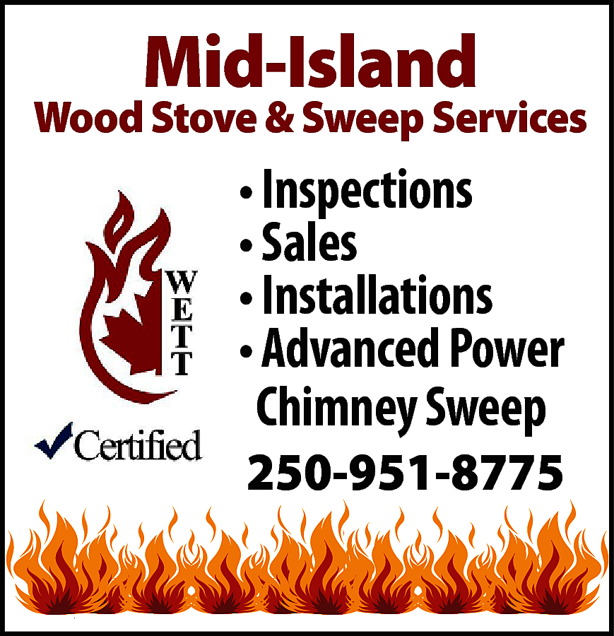 Mid-Island <br> <br>Wood Stove &  Mid-Island    Wood Stove & Sweep Services    • Inspections  • Sales  • Installations  • Advanced Power  Chimney Sweep    250-951-8775    