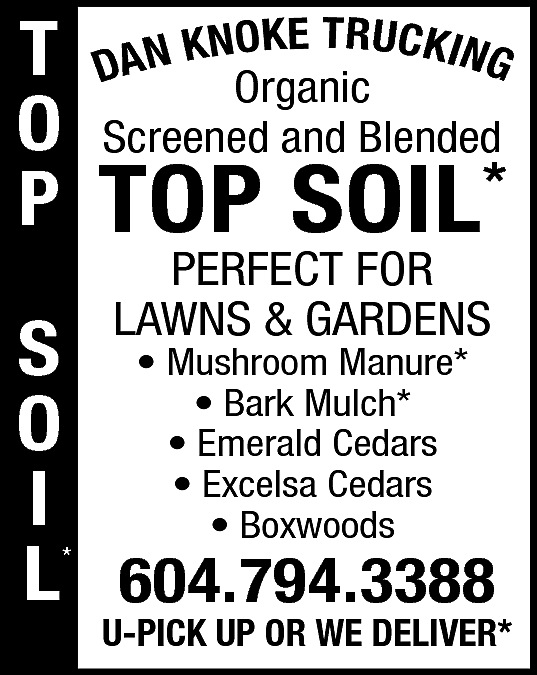 DAN KNOKE TRUCKING Organic, Screened  DAN KNOKE TRUCKING Organic, Screened & Blended TOP SOIL Perfect for Lawns & Gardens Mushroom Manure, Bark Mulch Emerald Cedars, Excelsa Cedars, Boxwoods 604-794-3388