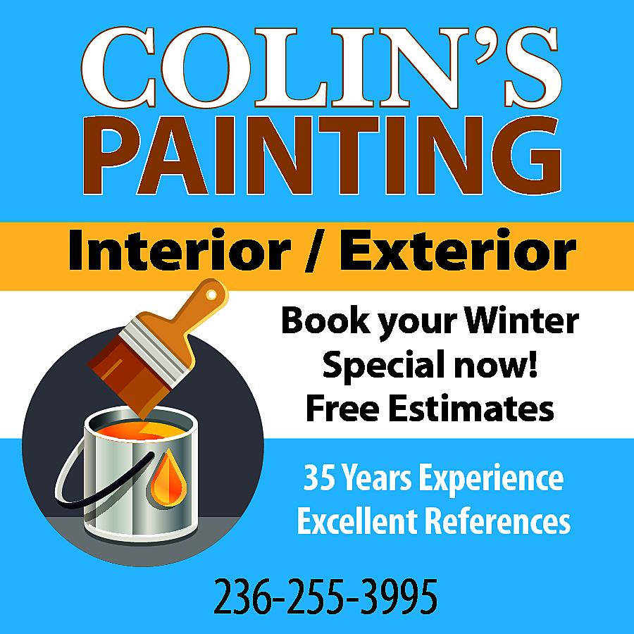 COLIN’S <br>PAINTING <br> <br>Interior /  COLIN’S  PAINTING    Interior / Exterior  Book your Winter  Special now!  Free Estimates  35 Years Experience  Excellent References    236-255-3995    