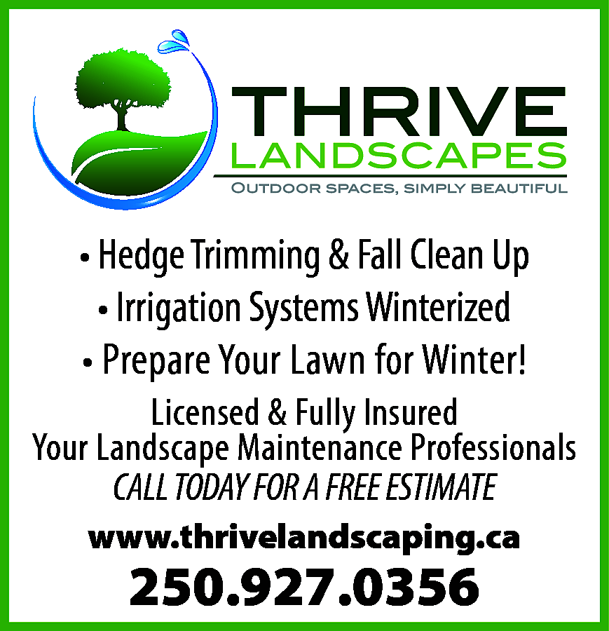 • Hedge Trimming & Fall  • Hedge Trimming & Fall Clean Up  • Irrigation Systems Winterized  • Prepare Your Lawn for Winter!  Licensed & Fully Insured  Your Landscape Maintenance Professionals  CALL TODAY FOR A FREE ESTIMATE  www.thrivelandscaping.ca    250.927.0356    