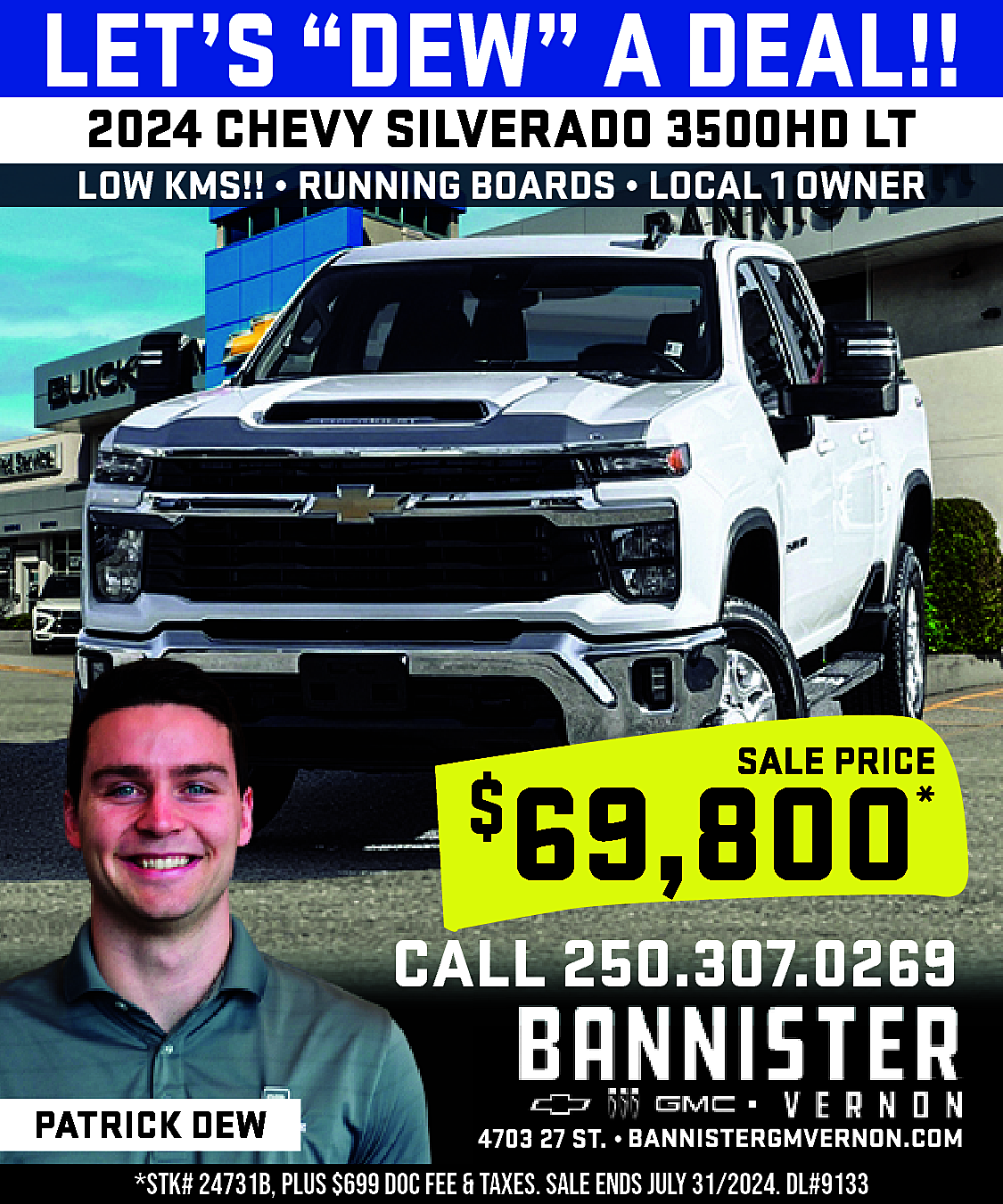 LET’S “DEW” A DEAL!! <br>2024  LET’S “DEW” A DEAL!!  2024 CHEVY SILVERADO 3500HD LT    LOW KMS!! • RUNNING BOARDS • LOCAL 1 OWNER    SALE PRICE    69,800    $    *    CALL 250.307.0269  PATRICK DEW    4703 27 ST. • https://www.bannistergmvernon.com/    *STK# 24731B, PLUS $699 DOC FEE & TAXES. SALE ENDS JULY 31/2024. DL#9133    