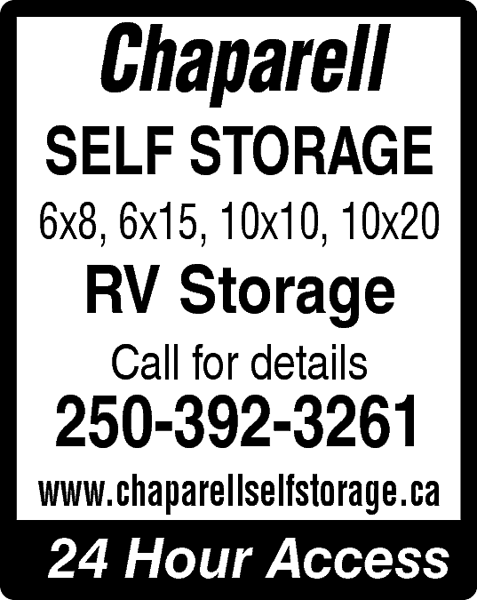 Chaparell <br> <br>SELF STORAGE <br>  Chaparell    SELF STORAGE    6x8, 6x15, 10x10, 10x20    RV Storage  Call for details    250-392-3261    www.chaparellselfstorage.ca    24 Hour Access    