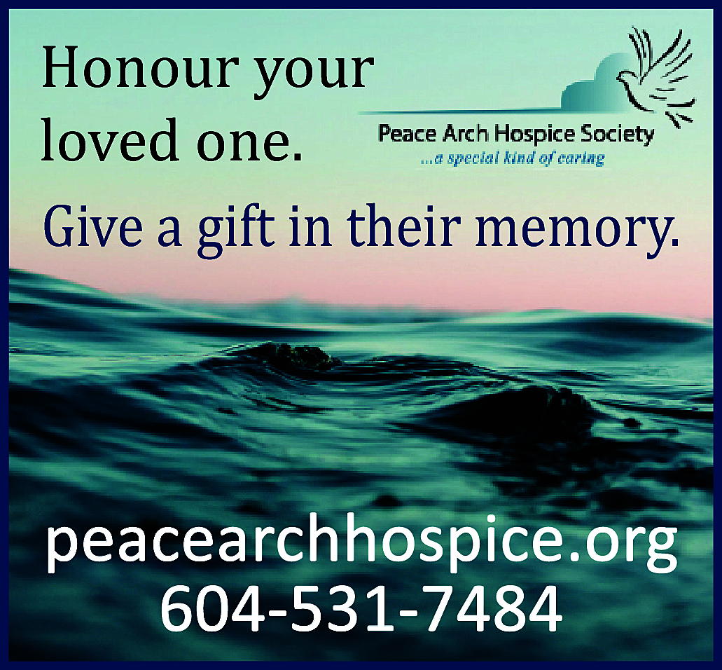 Honour Your Loved One. Give  Honour Your Loved One. Give a gift in their memory. Peace Arch Hospice Society peacearchhospice.org 604-531-7484