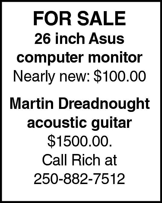 FOR SALE <br> <br>26 inch  FOR SALE    26 inch Asus  computer monitor  Nearly new: $100.00  Martin Dreadnought  acoustic guitar  $1500.00.  Call Rich at  250-882-7512    