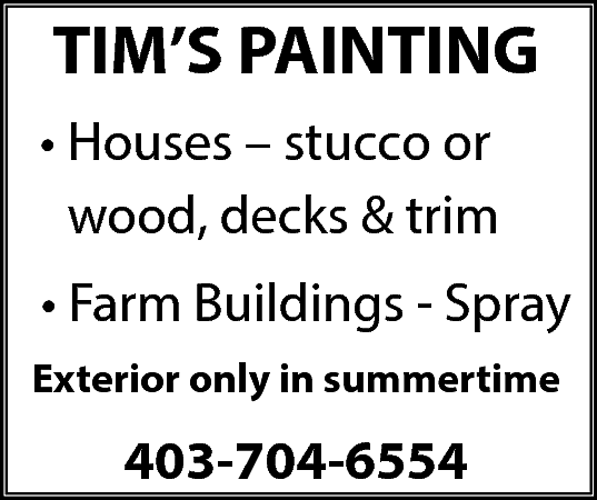 TIM’S PAINTING <br>• Houses –  TIM’S PAINTING  • Houses – stucco or  wood, decks & trim  • Farm Buildings - Spray  Exterior only in summertime    403-704-6554    