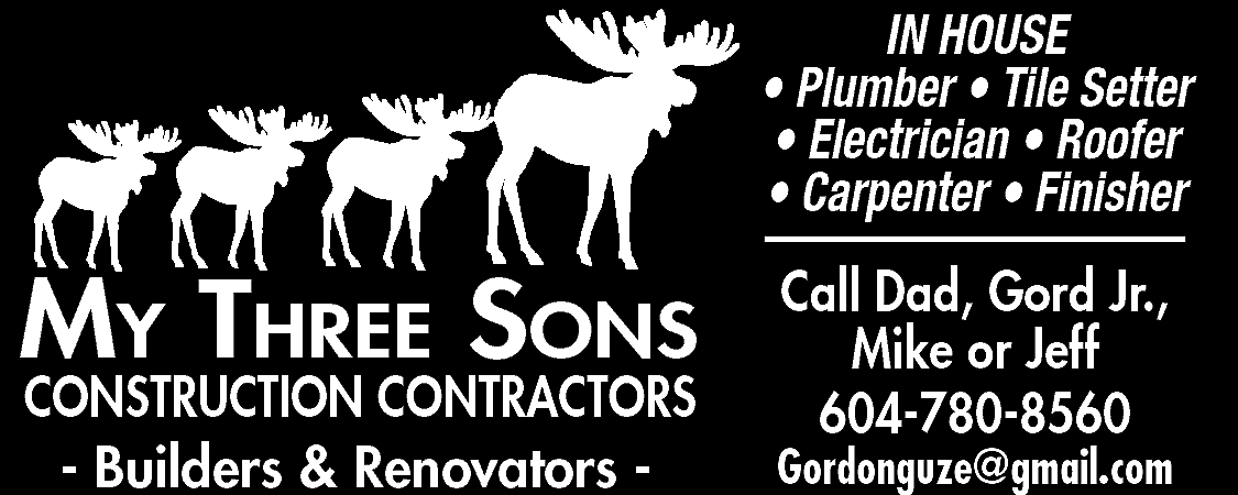 IN HOUSE <br>• Plumber •  IN HOUSE  • Plumber • Tile Setter  • Electrician • Roofer  • Carpenter • Finisher    My Three SonS  CONSTRUCTION CONTRACTORS  - Builders & Renovators -    Call Dad, Gord Jr.,  Mike or Jeff  604-780-8560    Gordonguze@gmail.com    