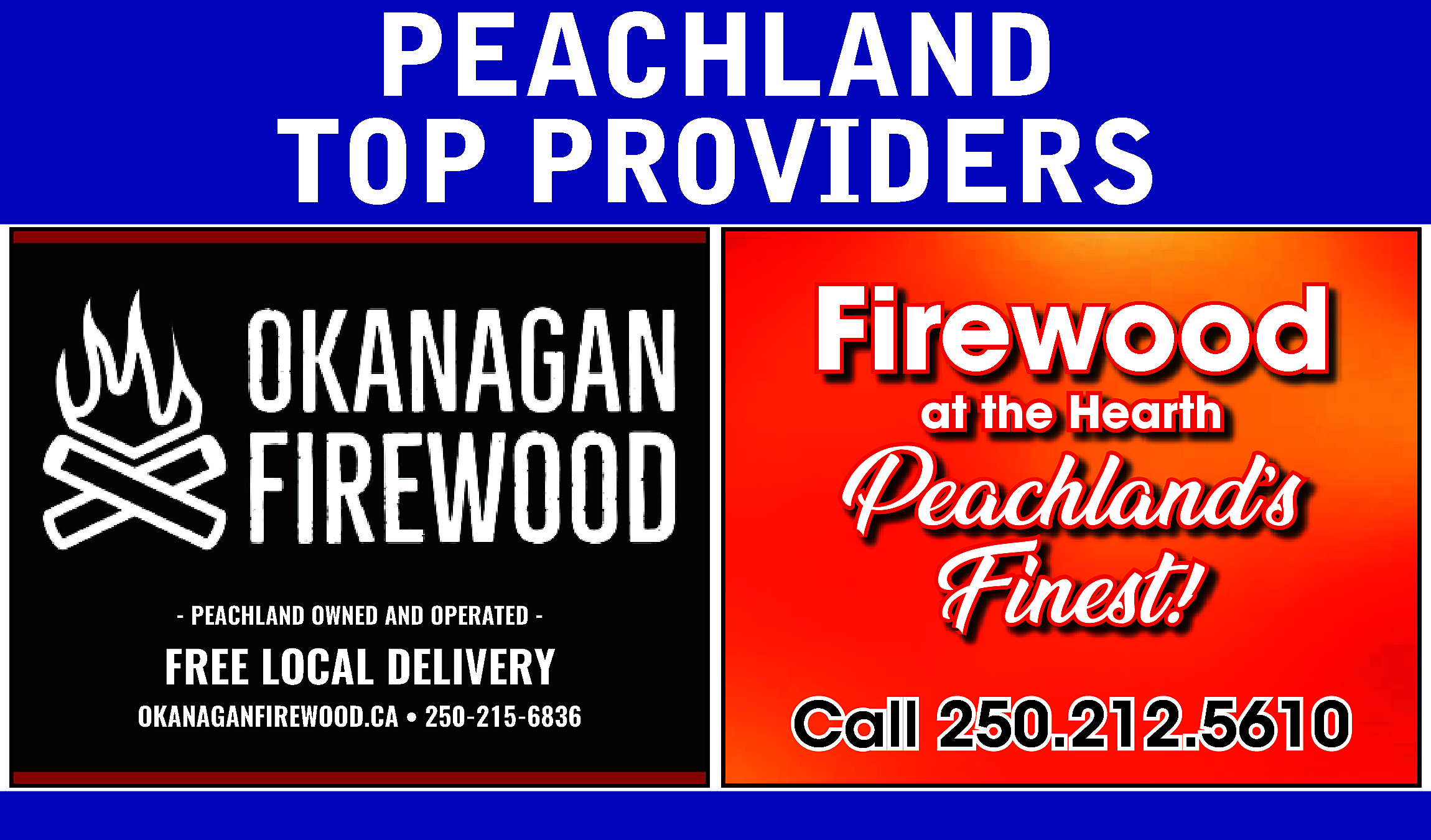 PEACHLAND <br>TOP PROVIDERS <br>Firewood <br>at  PEACHLAND  TOP PROVIDERS  Firewood  at the Hearth    - PEACHLAND OWNED AND OPERATED -    FREE LOCAL DELIVERY  www.okanaganfirewood.ca/  OKANAGANFIREWOOD.CA • 250-215-6836    Peachland’s  Finest!!  Finest  Call 250.212.5610    