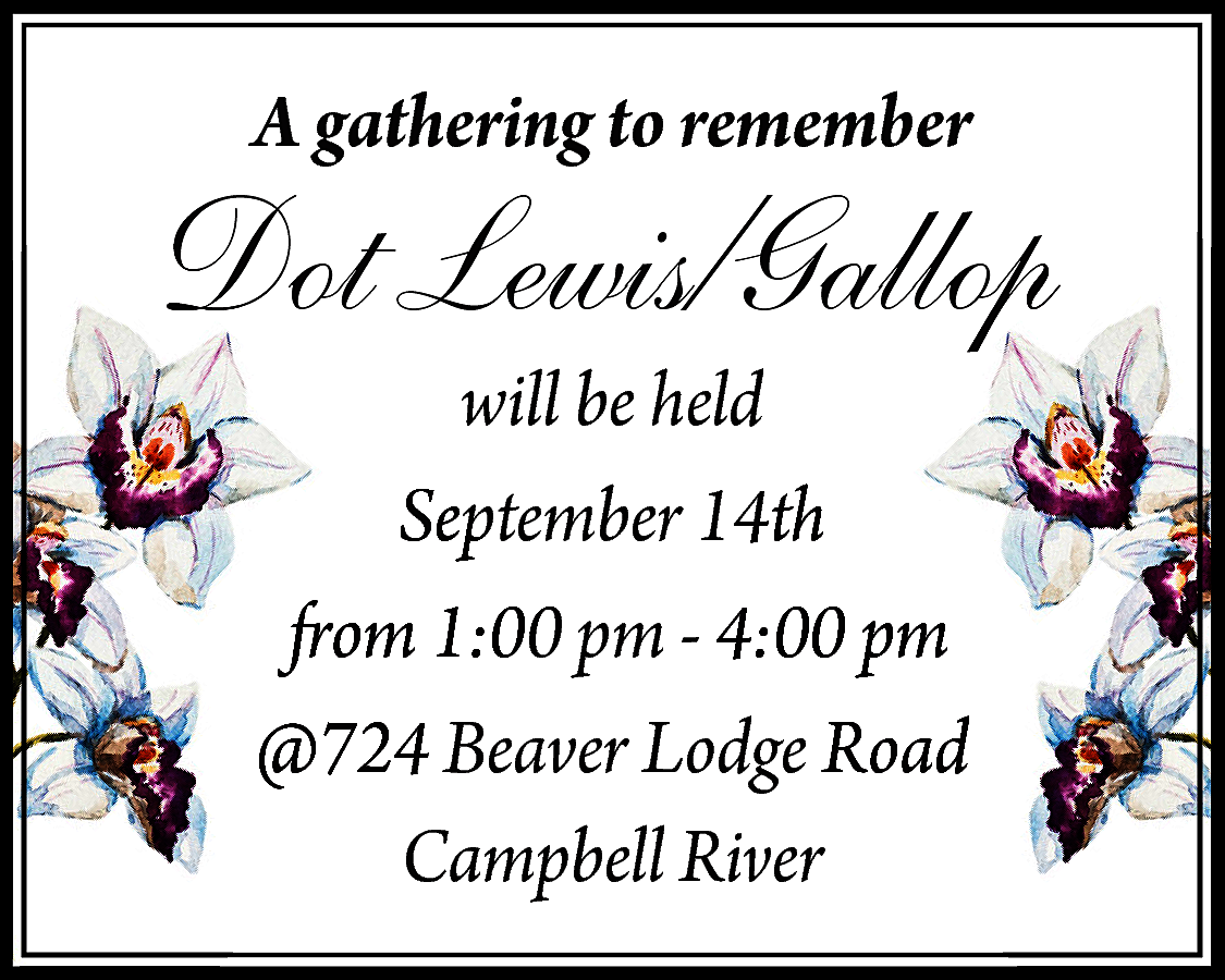 A gathering to remember <br>  A gathering to remember    Dot Lewis/Gallop  will be held  September 14th  from 1:00 pm - 4:00 pm  @724 Beaver Lodge Road  Campbell River    