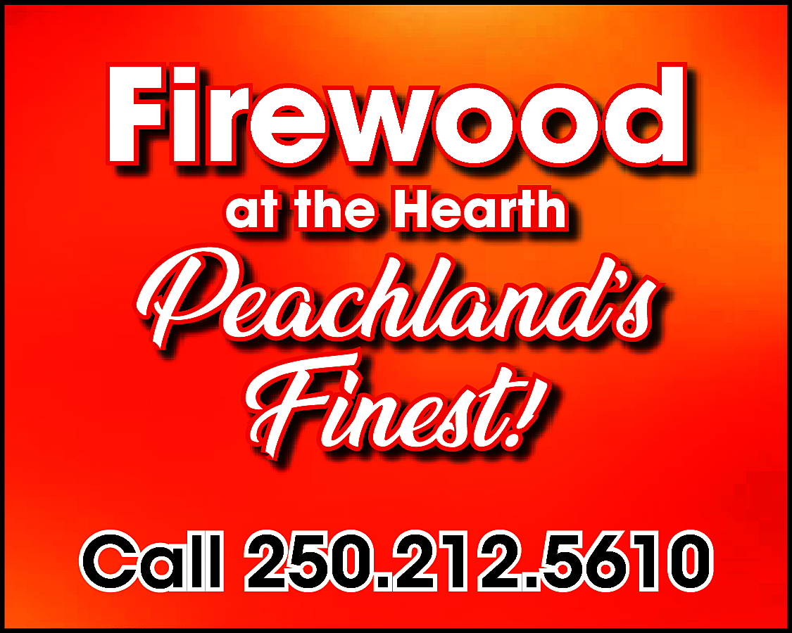 Firewood <br>at the Hearth <br>  Firewood  at the Hearth    Peachland’s  Finest!!  Finest  Call 250.212.5610    