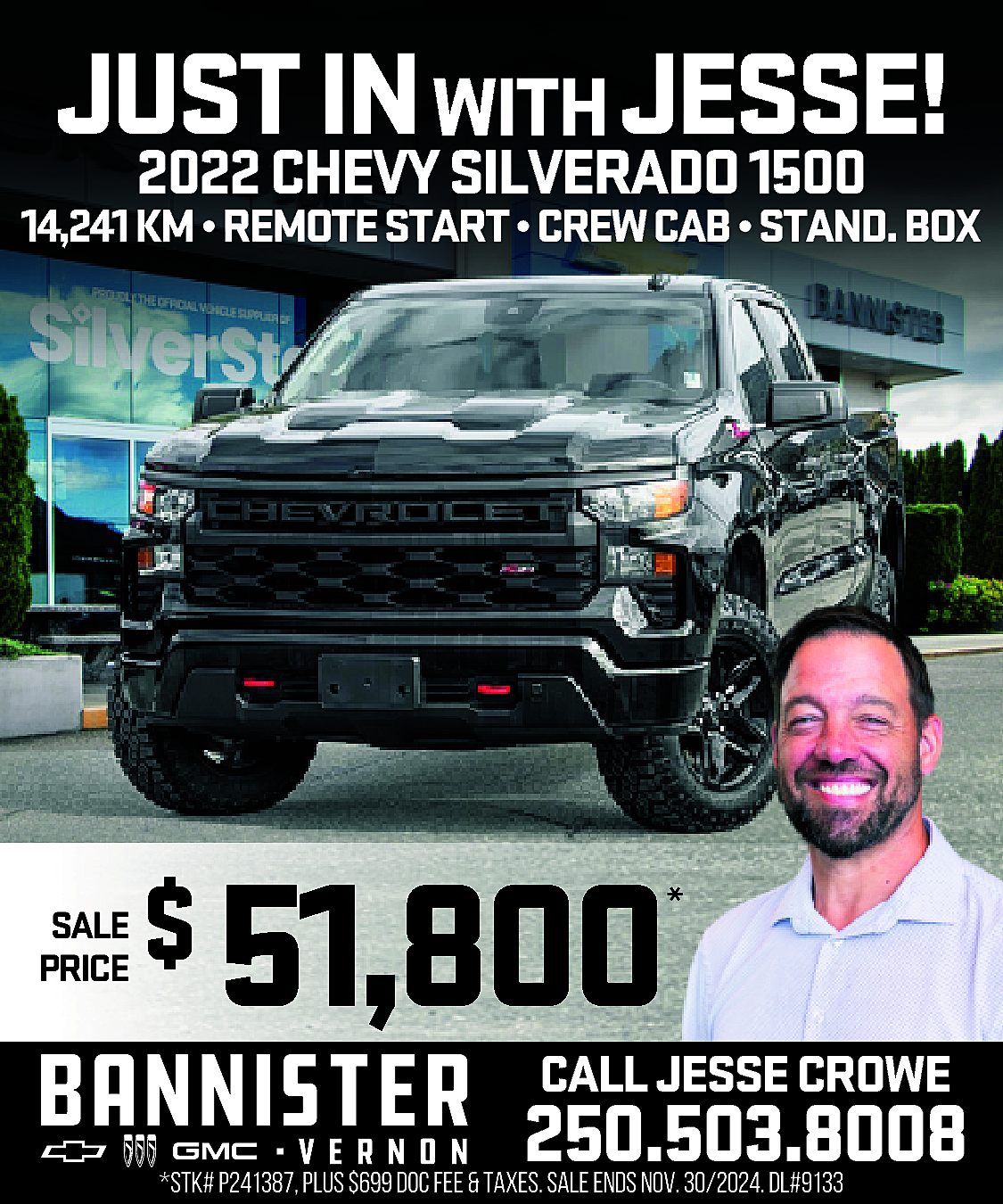 JUST <br>IN WITH JESSE! <br>2022  JUST  IN WITH JESSE!  2022 CHEVY SILVERADO 1500    14,241KM•REMOTESTART•CREWCAB•STAND.BOX    SALE  PRICE    $    51,800    *    CALL JESSE CROWE    250.503.8008    *STK# P241387, PLUS $699 DOC FEE & TAXES. SALE ENDS NOV. 30/2024. DL#9133    