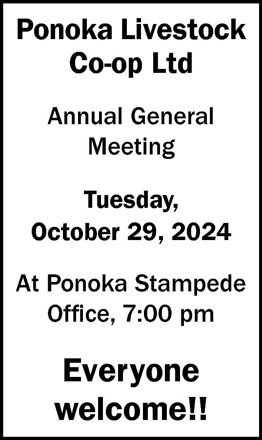 Ponoka Livestock <br>Co-op Ltd <br>Annual  Ponoka Livestock  Co-op Ltd  Annual General  Meeting  Tuesday,  October 29, 2024  At Ponoka Stampede  Office, 7:00 pm    Everyone  welcome!!    