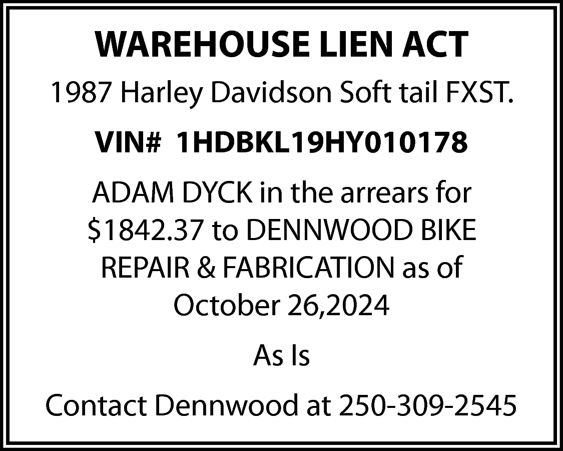 WAREHOUSE LIEN ACT <br>1987 Harley  WAREHOUSE LIEN ACT  1987 Harley Davidson Soft tail FXST.  VIN# 1HDBKL19HY010178  ADAM DYCK in the arrears for  $1842.37 to DENNWOOD BIKE  REPAIR & FABRICATION as of  October 26,2024  As Is  Contact Dennwood at 250-309-2545    