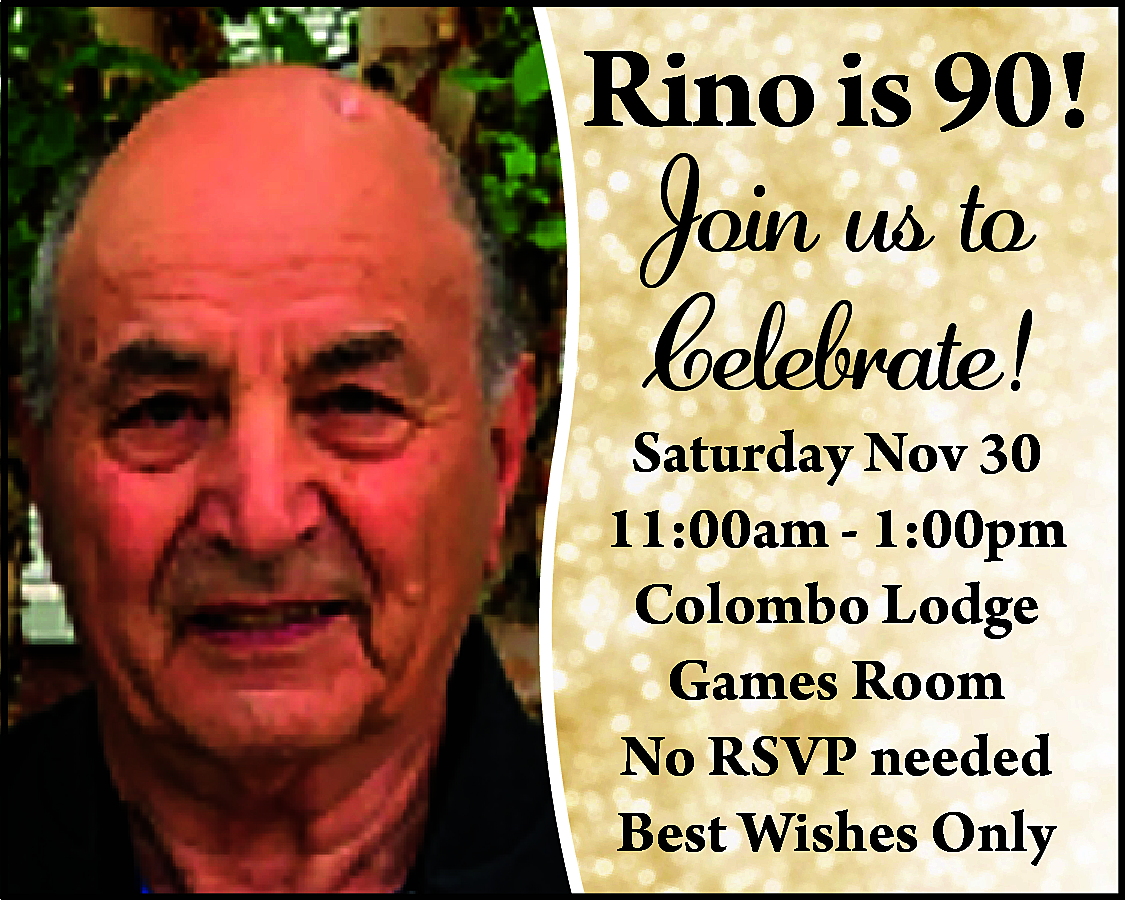 Rino is 90! <br>Join us  Rino is 90!  Join us to  Celebrate!  Saturday Nov 30  11:00am - 1:00pm  Colombo Lodge  Games Room  No RSVP needed  Best Wishes Only    