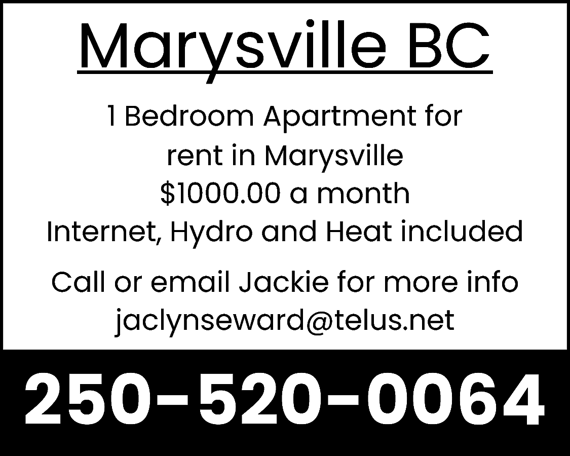 Marysville BC <br>1 Bedroom Apartment  Marysville BC  1 Bedroom Apartment for  rent in Marysville  $1000.00 a month  Internet, Hydro and Heat included  Call or email Jackie for more info  jaclynseward@telus.net    250-520-0064    