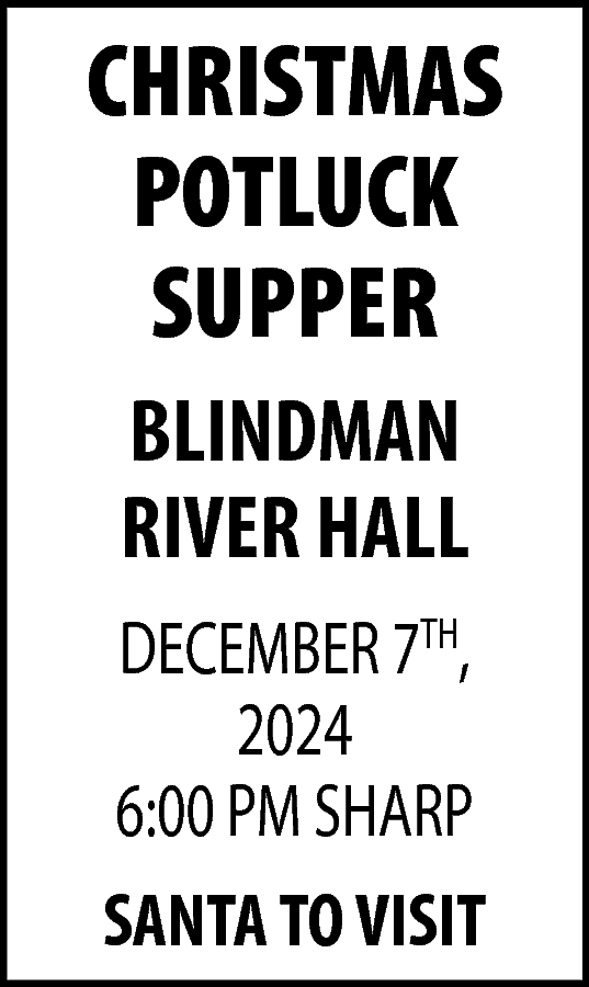 CHRISTMAS <br>POTLUCK <br>SUPPER <br>BLINDMAN <br>RIVER  CHRISTMAS  POTLUCK  SUPPER  BLINDMAN  RIVER HALL  DECEMBER 7TH,  2024  6:00 PM SHARP  SANTA TO VISIT    