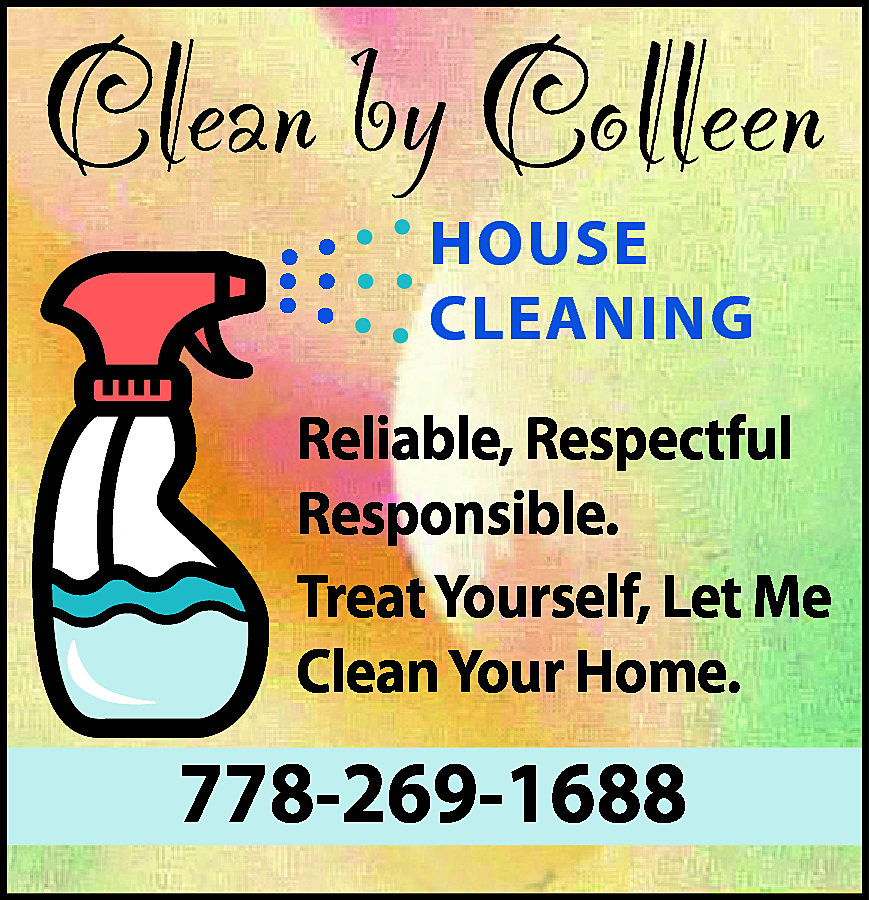 Clean by Colleen <br>HOUSE <br>CLEANING  Clean by Colleen  HOUSE  CLEANING    Reliable, Respectful  Responsible.  Treat Yourself, Let Me  Clean Your Home.    778-269-1688    