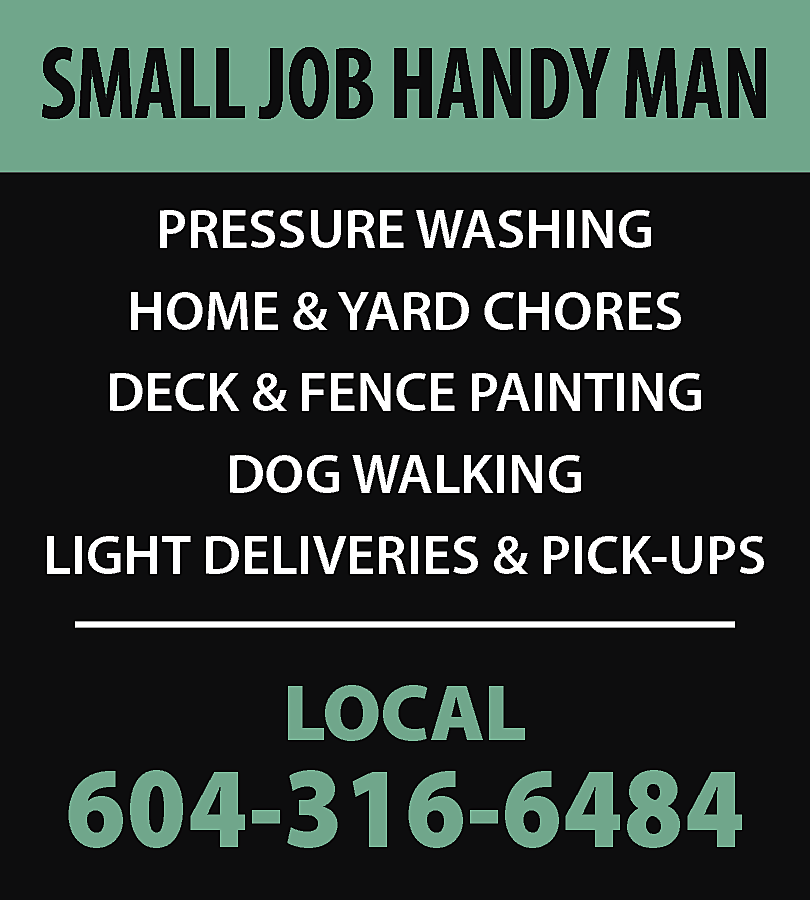 SMALL JOB HANDY MAN <br>PRESSURE  SMALL JOB HANDY MAN  PRESSURE WASHING  HOME & YARD CHORES  DECK & FENCE PAINTING  DOG WALKING  LIGHT DELIVERIES & PICK-UPS    LOCAL    604-316-6484    
