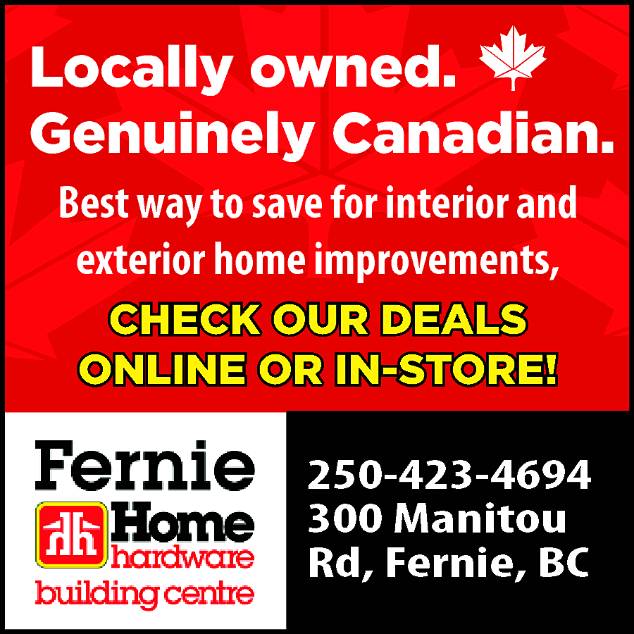 Locally owned. <br>Genuinely Canadian. <br>Best  Locally owned.  Genuinely Canadian.  Best way to save for interior and  exterior home improvements,  CHECK OUR DEALS  ONLINE OR IN-STORE!    250-423-4694  300 Manitou  Rd, Fernie, BC    