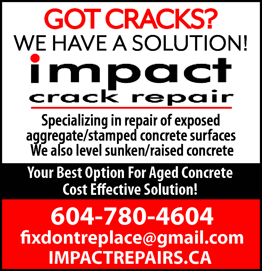GOT CRACKS? <br> <br>WE HAVE  GOT CRACKS?    WE HAVE A SOLUTION!  Specializing in repair of exposed  aggregate/stamped concrete surfaces  We also level sunken/raised concrete  Your Best Option For Aged Concrete  Cost Effective Solution!    604-780-4604    fixdontreplace@gmail.com  IMPACTREPAIRS.CA    