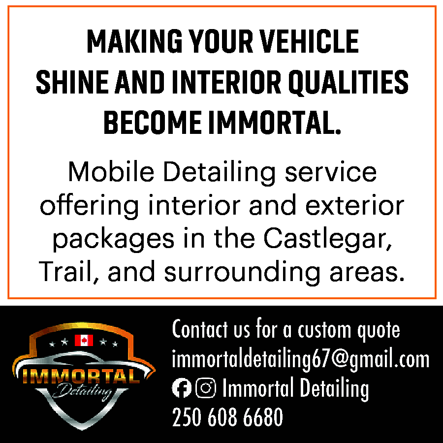 MAKING YOUR VEHICLE <br>SHINE AND  MAKING YOUR VEHICLE  SHINE AND INTERIOR QUALITIES  BECOME IMMORTAL.  Mobile Detailing service  offering interior and exterior  packages in the Castlegar,  Trail, and surrounding areas.  Contact us for a custom quote  immortaldetailing67@gmail.com  Immortal Detailing  250 608 6680    