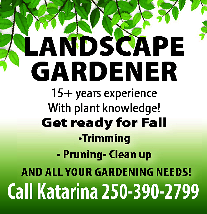 LANDSCAPE GARDENER 15+ years experience  LANDSCAPE GARDENER 15+ years experience With plant knowledge! Get ready for Fall •Trimming • Pruning• Clean up AND ALL YOUR GARDENING NEEDS! Call Katarina 250-390-2799 